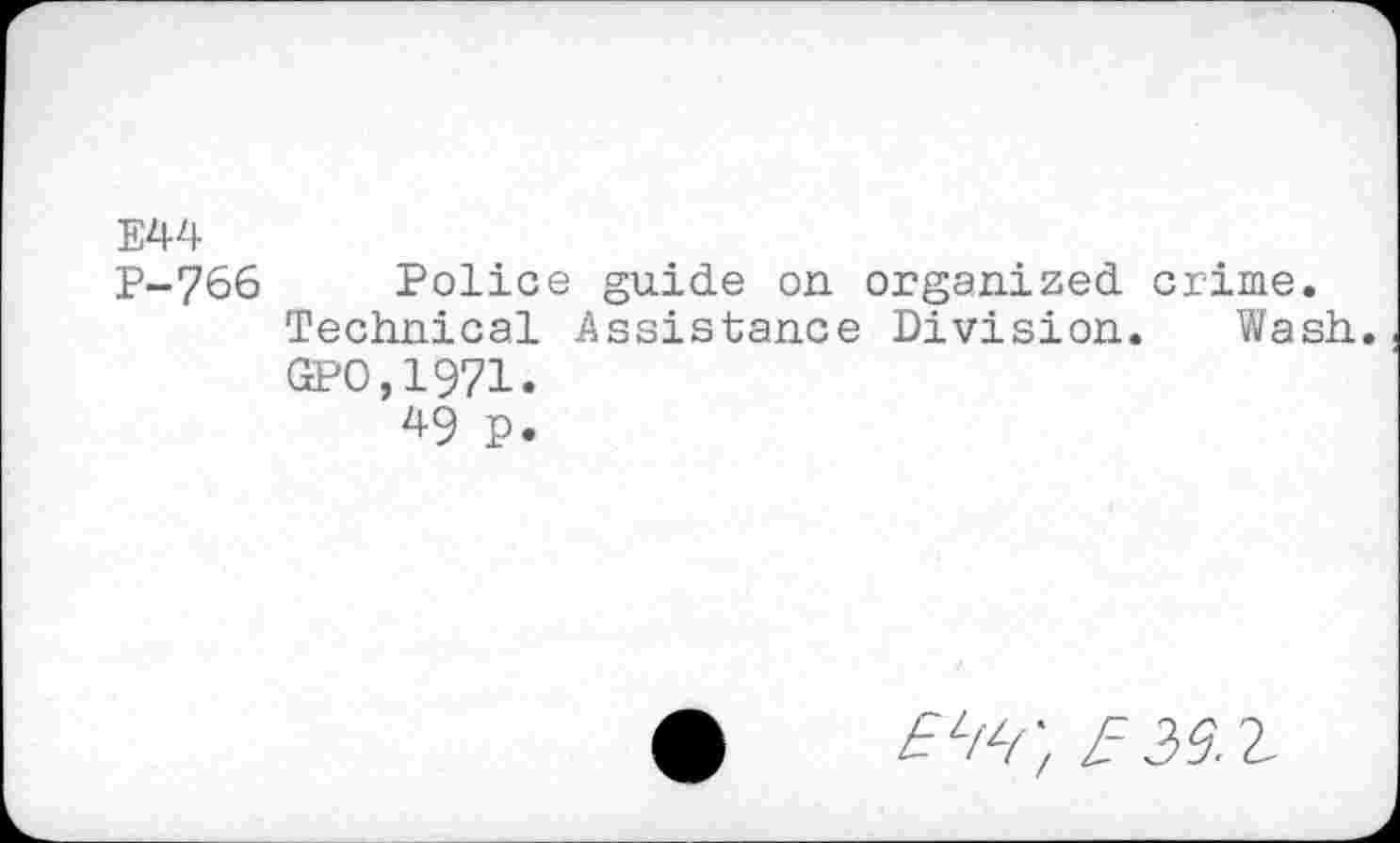 ﻿E44
P-766
Police guide on organized crime. Technical Assistance Division. Wash. GPO,1971.
49 p.